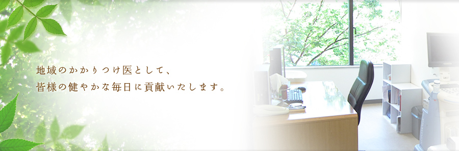 地域のかかりつけ医として、
皆様の健やかな毎日に貢献いたします。